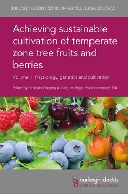 Achieving Sustainable Cultivation of Temperate Zone Tree Fruits and Berries Volume 1: Physiology, Genetics and Cultivation by Gregory A. Lang