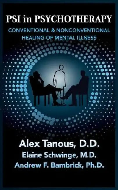 Psi in Psychotherapy: Conventional & Nonconventional Healing of Mental Illness by Alex Tanous