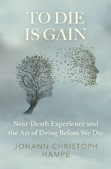 To Die is Gain: Near-Death Experience and the Art of Dying Before We Die by Johann Christoph Hampe