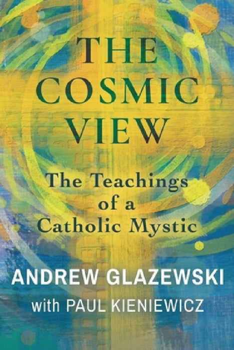 The Cosmic View: The Teachings of a Catholic Mystic by Andrew Glazewski
