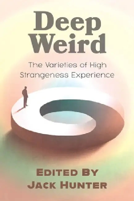 Deep Weird: The Varieties of High Strangeness Experience by Jack Hunter