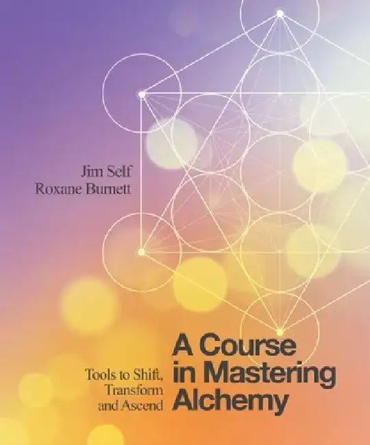 A Course in Mastering Alchemy: The Tools to Help You Shift, Transform and Ascend by Jim Self