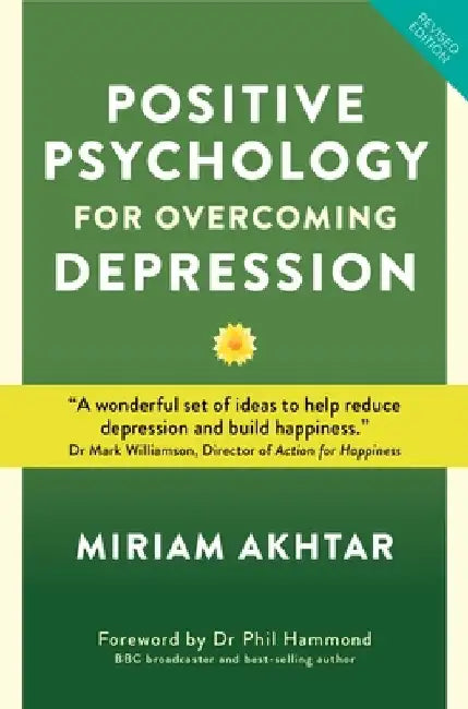 Positive Psychology for Overcoming Depression: Self-Help Strategies to Build Strength, Resilience and All-Round Happiness by Miriam Akhtar
