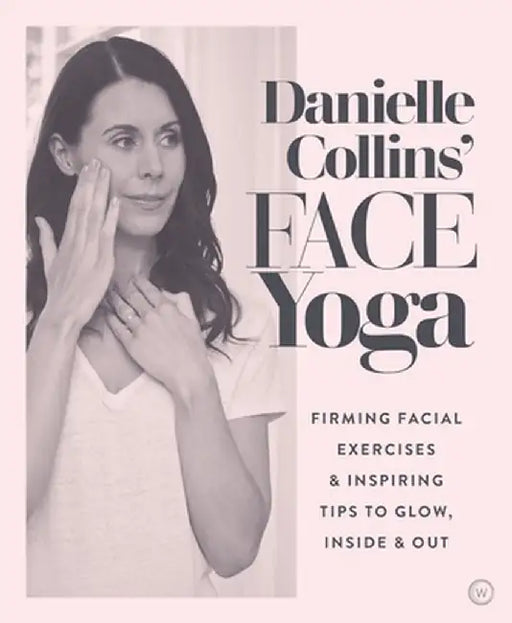 Danielle Collins' Face Yoga: Energizing Exercises and Inspiring Tips to Glow, Inside and Out by Danielle Collins