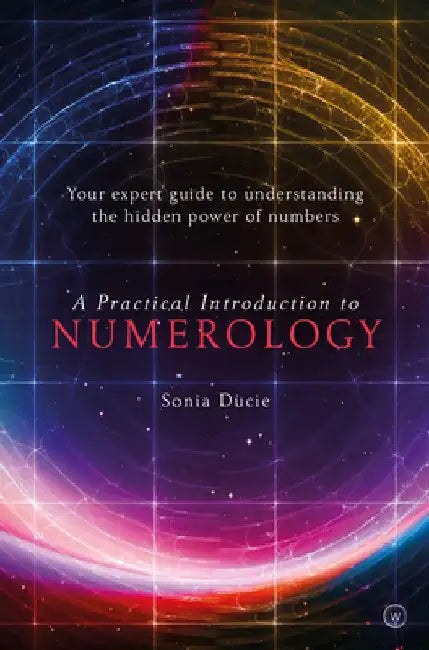A Practical Introduction to Numerology: Your Expert Guide to Understanding the Hidden Power of Numbers by Sonia Ducie