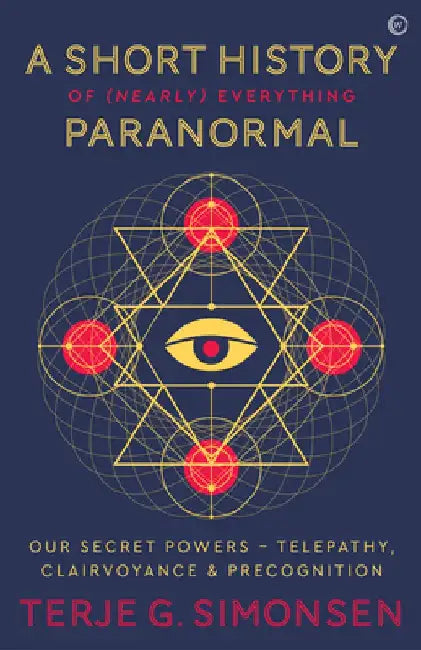 A Short History of (Nearly) Everything Paranormal: Our Secret Powers: Telepathy, Clairvoyance and Precognition by T. Simonsen