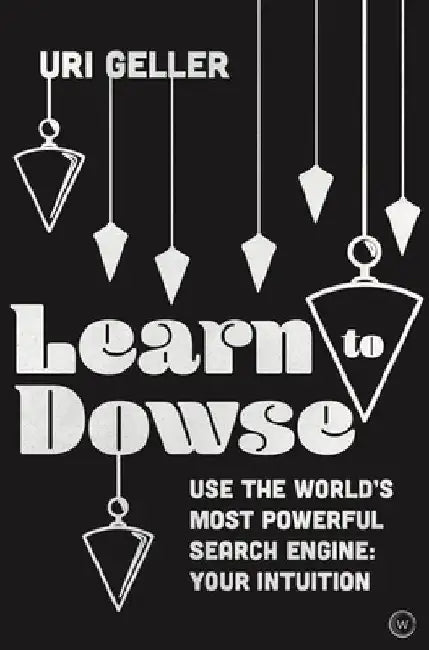 Learn to Dowse: Use the World's Most Powerful Search Engine: Your Intuition by Uri Geller