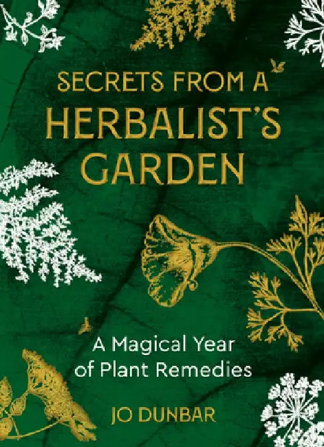 Secrets from a Herbalist's Garden: A Magical Year of Plant Remedies by Jo Dunbar