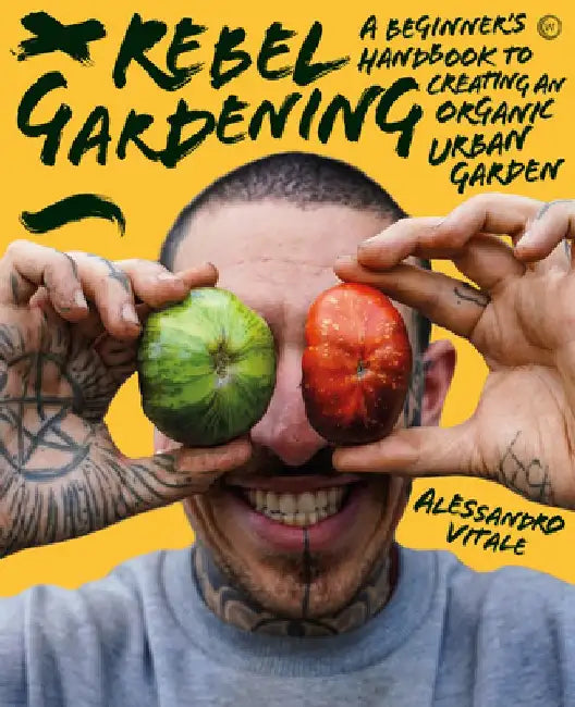 Rebel Gardening: A Beginner's Handbook to Organic Urban Gardening by Alessandro Vitale