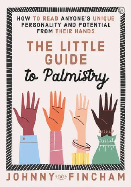 The Little Guide to Palmistry: How to Read Anyone's Unique Personality and Potential from Their Hands by Johnny Fincham