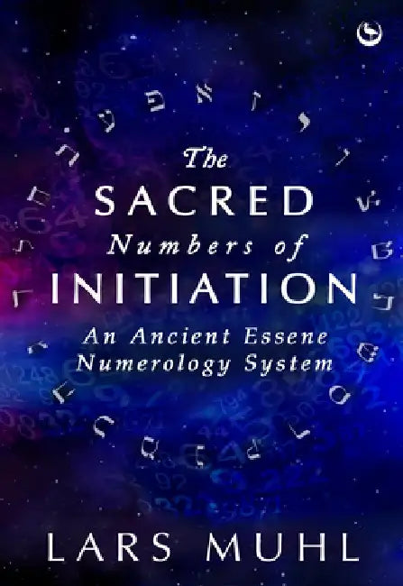 The Sacred Numbers of Initiation: An Ancient Essene Numerology System by Lars Muhl