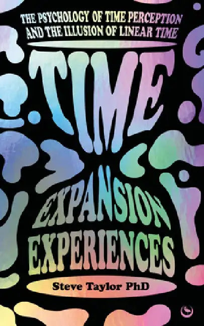 Time Expansion Experiences: The Psychology of Time Perception and the Illusion of Linear Time by Steve Taylor