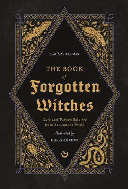 The Book of Forgotten Witches: Dark & Twisted Folklore & Stories from Around the World by Lilla Bölecz