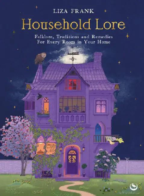 Household Lore: Folklore, Traditions and Remedies for Every Room in Your Home by Liza Frank
