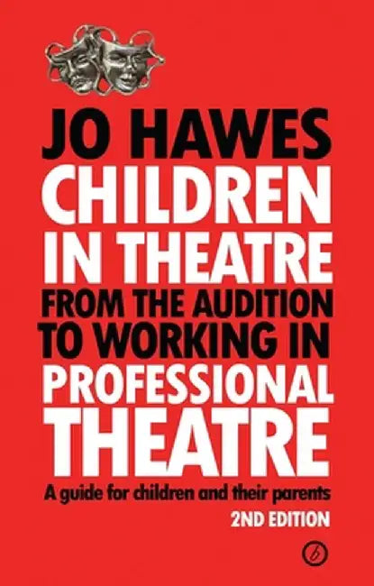 Children in Theatre: From the Audition to Working in Professional Theatre - A Guide for Children and Their Parents: Second Edition