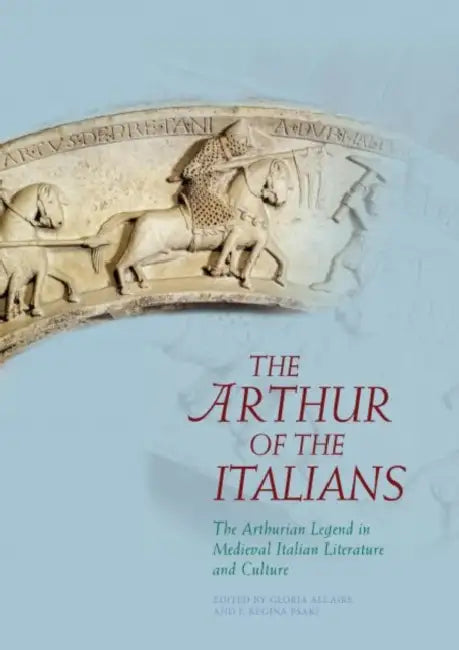 The Arthur of the Italians: The Arthurian Legend in Medieval Italian Literature and Culture by Gloria Allaire, F. Regina Psaki