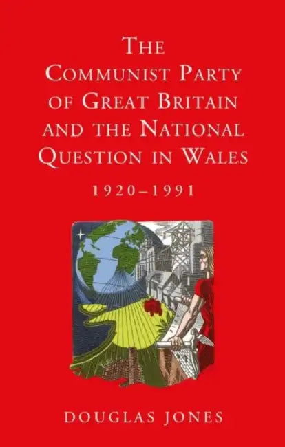 The Communist Party of Great Britain and the National Question in Wales, 1920-1991 by Douglas Jones