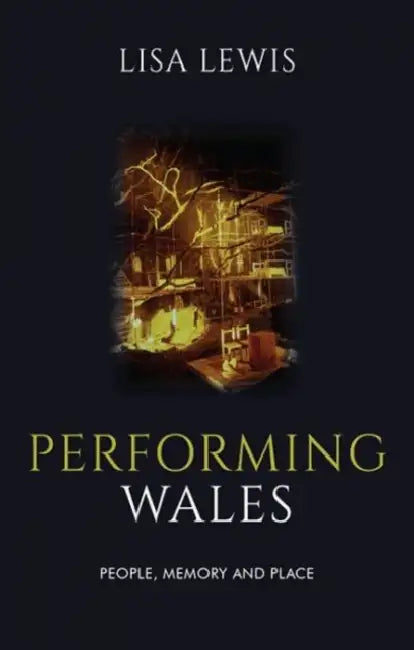 Performing Wales: People, Memory and Place by Lisa Lewis