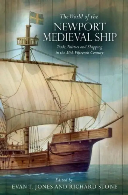 The World of the Newport Medieval Ship: Trade, Politics and Shipping in the Mid-Fifteenth Century by Evan T. Jones, Richard Stone