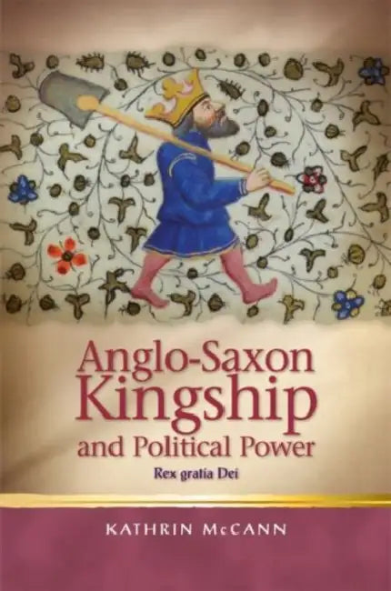 Anglo-Saxon Kingship and Political Power: Rex Gratia Dei by Kathrin McCann