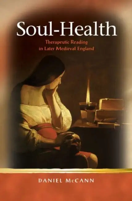 Soul-Health: Therapeutic Reading in Later Medieval England by Daniel McCann