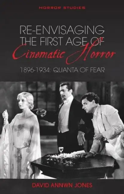 Re-Envisaging the First Age of Cinematic Horror, 1896-1934: Quanta of Fear by David Annwn Jones