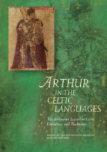 Arthur in the Celtic Languages: The Arthurian Legend in Celtic Literatures and Traditions by Ceridwen Lloyd-Morgan