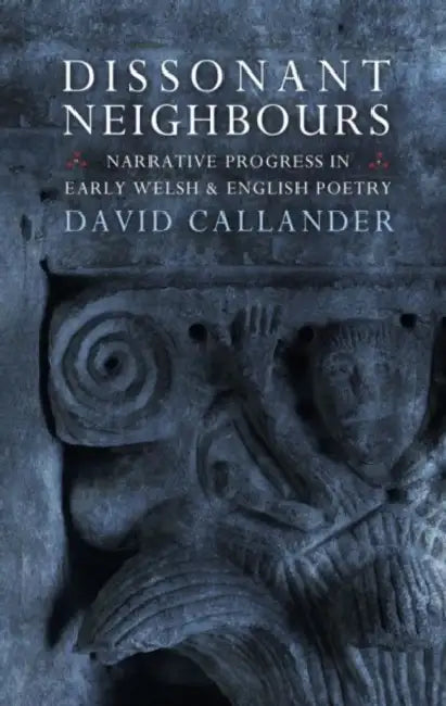 Dissonant Neighbours: Narrative Progress in Early Welsh and English Poetry by David Callander