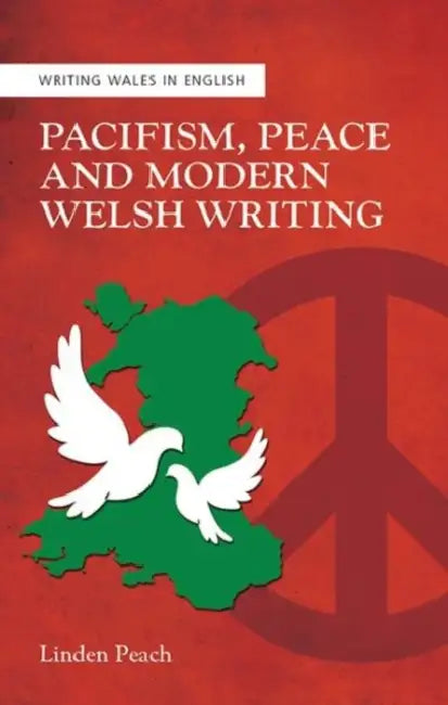 Pacifism, Peace and Modern Welsh Writing by Linden Peach