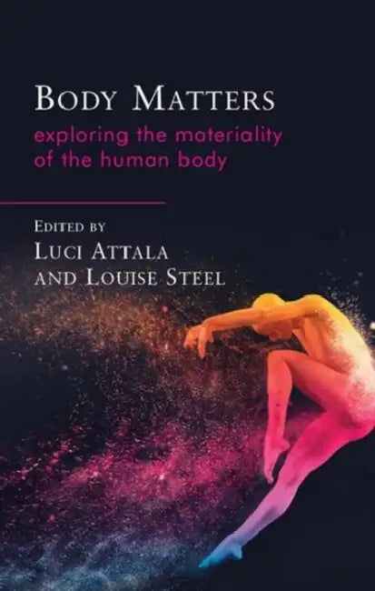 Body Matters: Exploring the Materiality of the Human Body by Luci Attala, Louise Steel