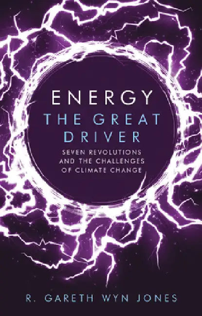 Energy, the Great Driver: Seven Revolutions and the Challenges of Climate Change by Jones, R. Gareth Wyn