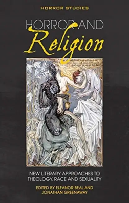Horror and Religion: New Literary Approaches to Theology, Race and Sexuality by Eleanor Beal, Jonathan Greenaway, Eleanor Beal