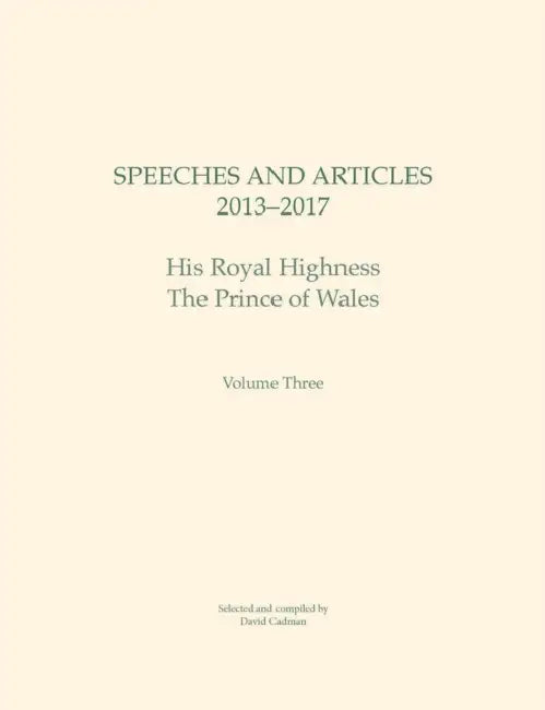 Speeches and Articles 2013 - 2017: His Royal Highness the Prince of Wales Volume 3 by David Cadman