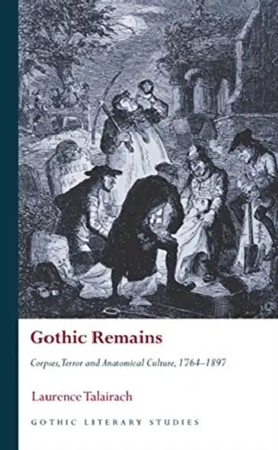 Gothic Remains: Corpses, Terror and Anatomical Culture, 1764-1897 by Laurence Talairach