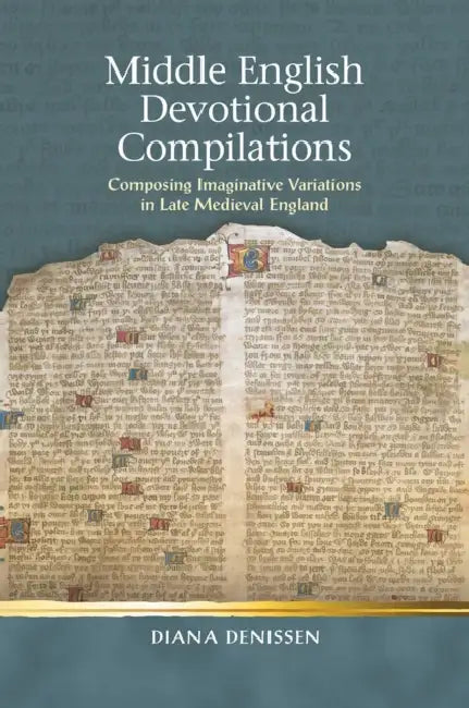 Middle English Devotional Compilations: Composing Imaginative Variations in Late Medieval England by Diana Denissen