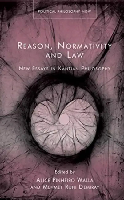 Reason, Normativity and Law: New Essays in Kantian Philosophy by Alice Pinheiro Walla, Mehmet Ruhi Demiray