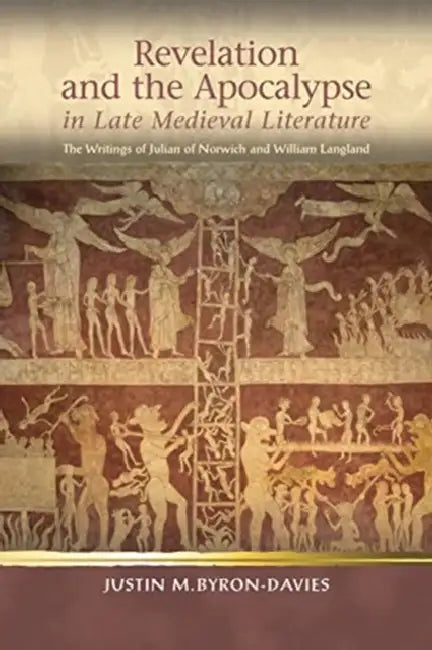 Revelation and the Apocalypse in Late Medieval Literature: The Writings of Julian of Norwich and William Langland by Justin M. Byron-Davies