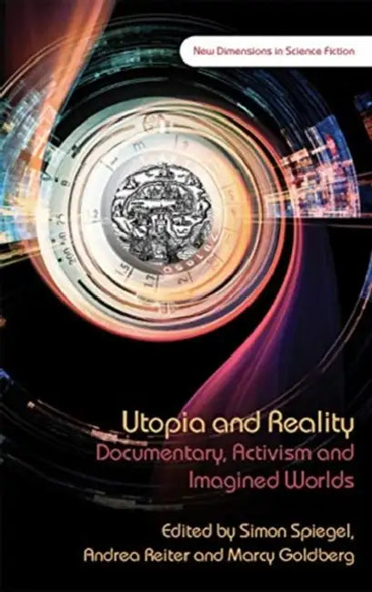 Utopia and Reality: Documentary, Activism and Imagined Worlds by Simon Spiegel, Andrea Reiter, Marcy Goldberg