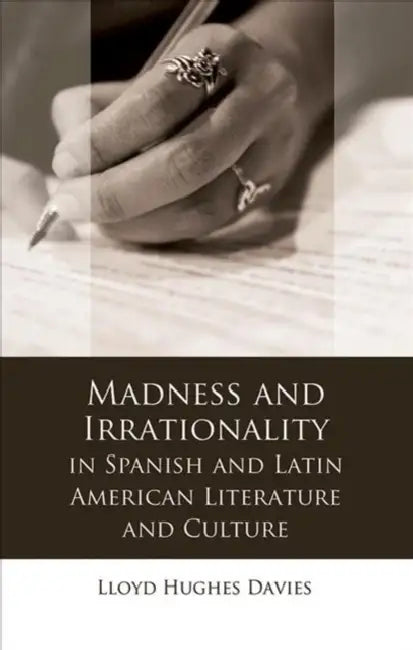 Madness and Irrationality in Spanish and Latin American Literature and Culture by Lloyd Hughes Davies