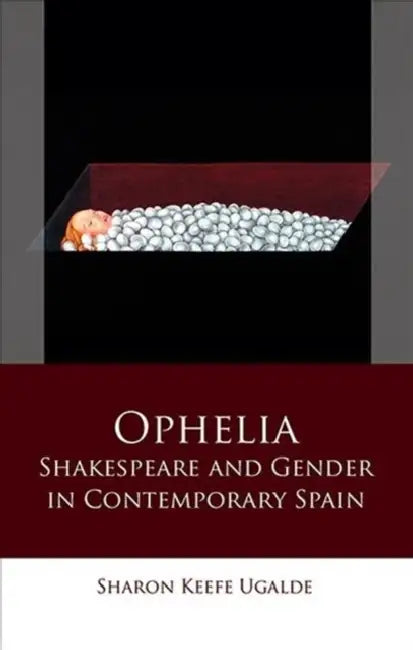 Ophelia: Shakespeare and Gender in Contemporary Spain by Sharon Keefe Ugalde
