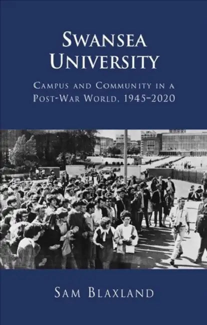 Swansea University: Campus and Community in a Post-War World, 1945 - 2020 by Sam Blaxland