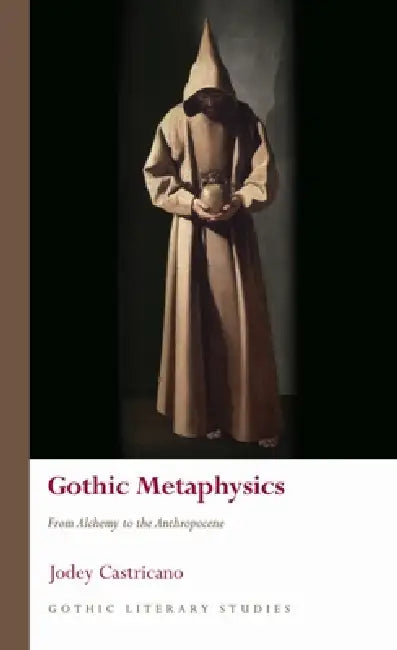 Gothic Metaphysics: From Alchemy to the Anthropocene by Jodey Castricano