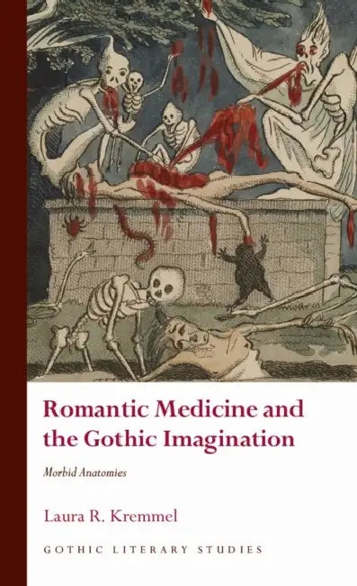 Romantic Medicine and the Gothic Imagination: Morbid Anatomies by Laura R. Kremmel