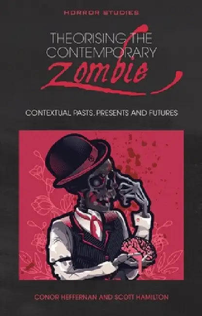 Theorising the Contemporary Zombie: Contextual Pasts, Presents, and Futures by Scott Hamilton