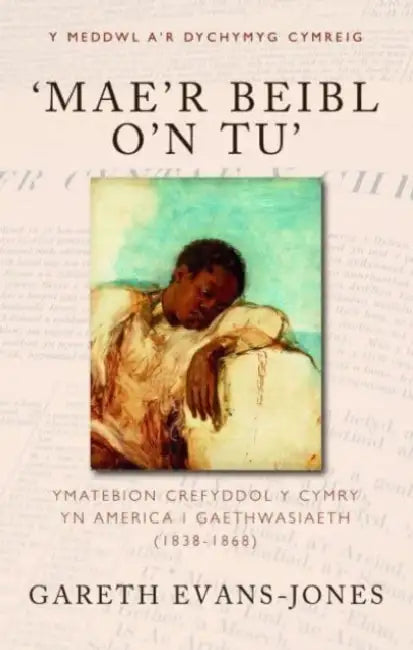 ‘Mae’r Beibl o’n tu’: Ymatebion crefyddol y Cymry yn America i gaethwasiaeth (1838-1868) by Gareth Evans-Jones