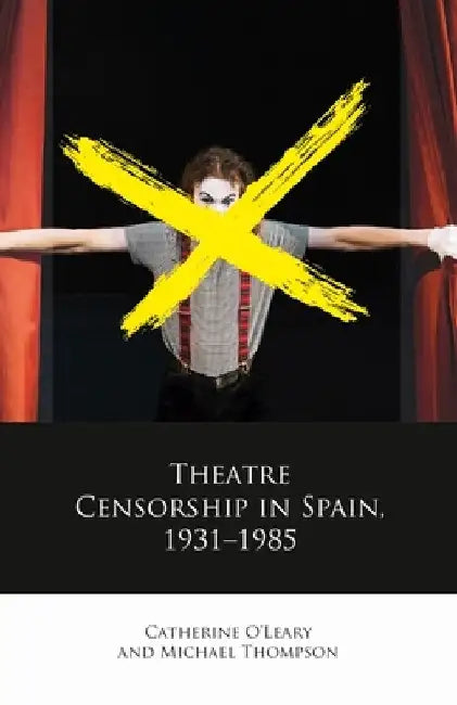 Theatre Censorship in Spain, 1931-1985 by Michael Thompson