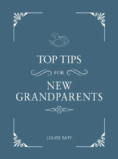 Top Tips for Grandparents: Practical Advice for First-Time Grandparents by Louise Baty