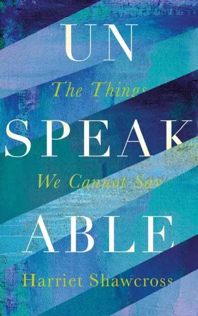 Unspeakable: The Things We Cannot Say by Harriet Shawcross