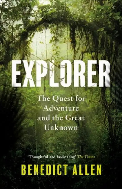 Explorer: The Quest for Adventure and the Great Unknown by Benedict Allen