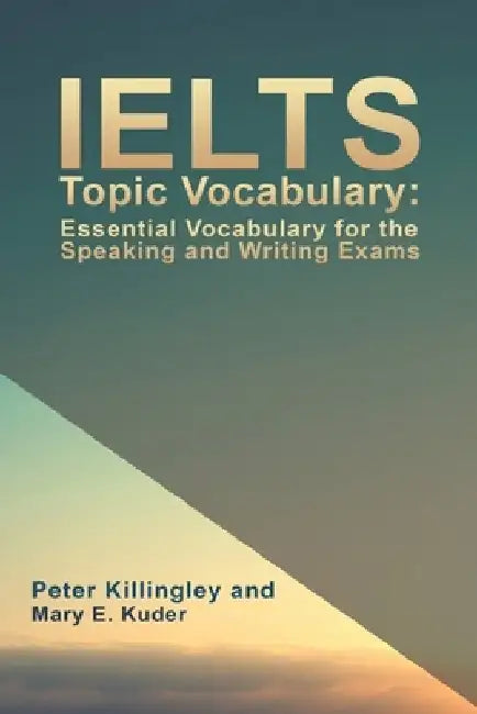 IELTS Topic Vocabulary: Essential Vocabulary for the Speaking and Writing Exams by Peter Killingley